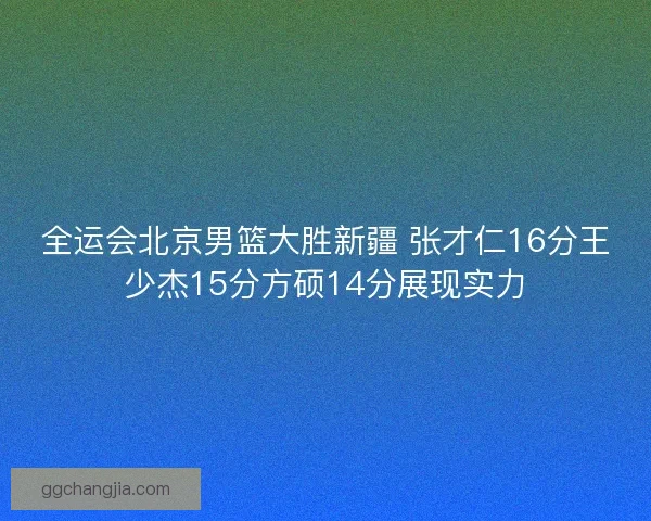 全运会北京男篮大胜新疆 张才仁16分王少杰15分方硕14分展现实力