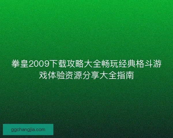 拳皇2009下载攻略大全畅玩经典格斗游戏体验资源分享大全指南