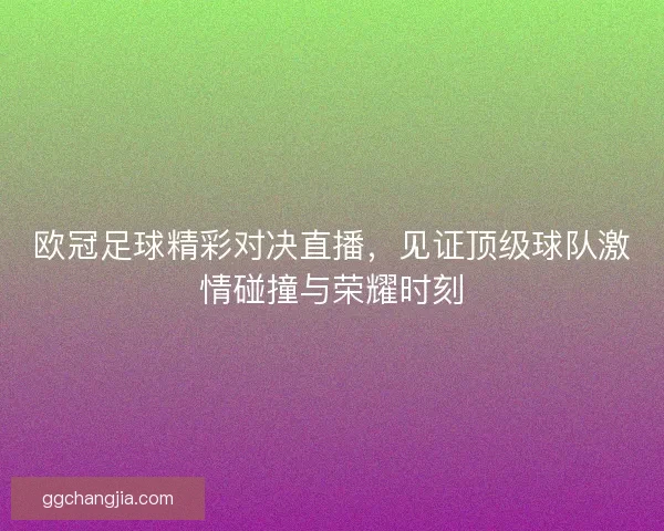 欧冠足球精彩对决直播，见证顶级球队激情碰撞与荣耀时刻