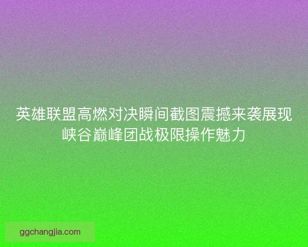 英雄联盟高燃对决瞬间截图震撼来袭展现峡谷巅峰团战极限操作魅力 英雄联盟高燃对决瞬间截图震撼来袭展现峡谷巅峰团战极限操作魅力