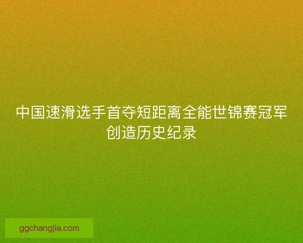 中国速滑选手首夺短距离全能世锦赛冠军创造历史纪录