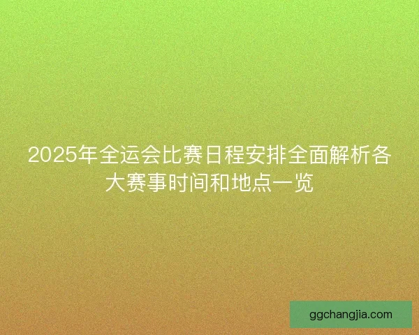 2025年全运会比赛日程安排全面解析各大赛事时间和地点一览