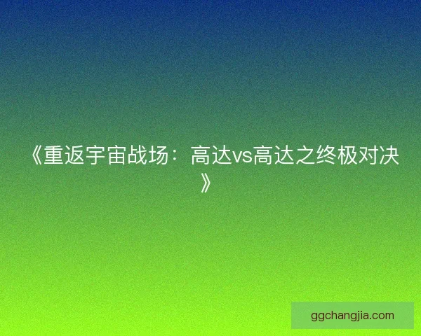 《重返宇宙战场：高达vs高达之终极对决》