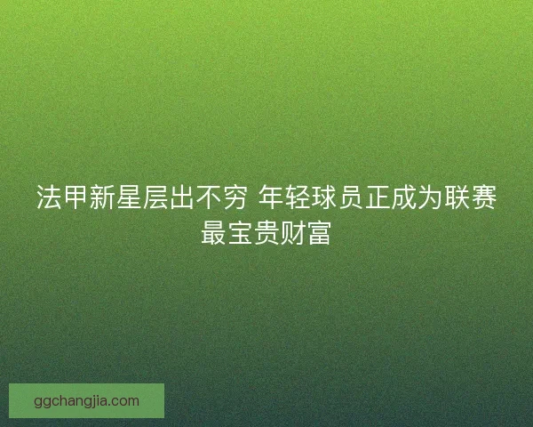 法甲新星层出不穷 年轻球员正成为联赛最宝贵财富