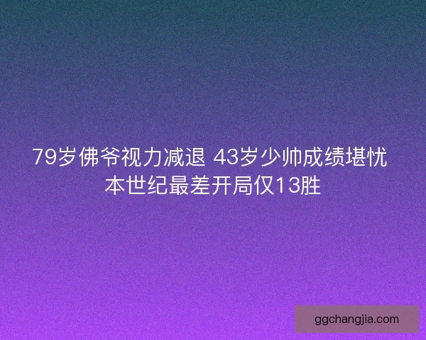 79岁佛爷视力减退 43岁少帅成绩堪忧 本世纪最差开局仅13胜 79岁佛爷视力减退 43岁少帅成绩堪忧 本世纪最差开局仅13胜