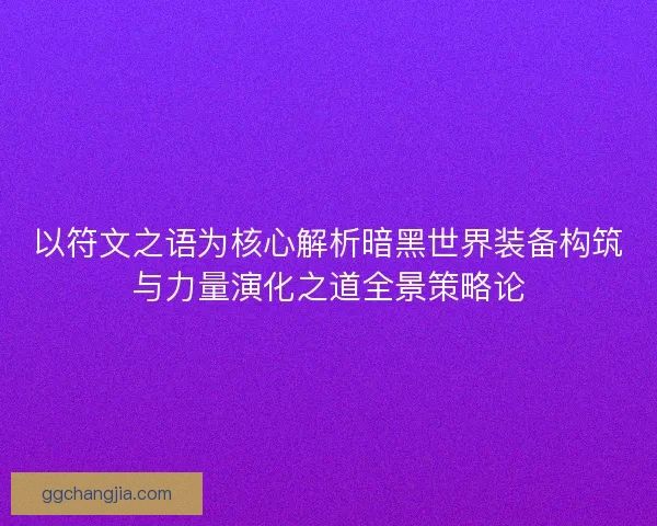 以符文之语为核心解析暗黑世界装备构筑与力量演化之道全景策略论