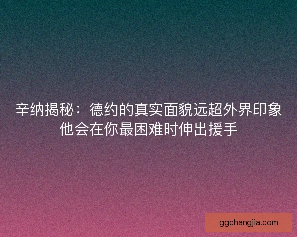 辛纳揭秘:德约的真实面貌远超外界印象他会在你最困难时伸出援手 辛纳揭秘:德约的真实面貌远超外界印象他会在你最困难时伸出援手