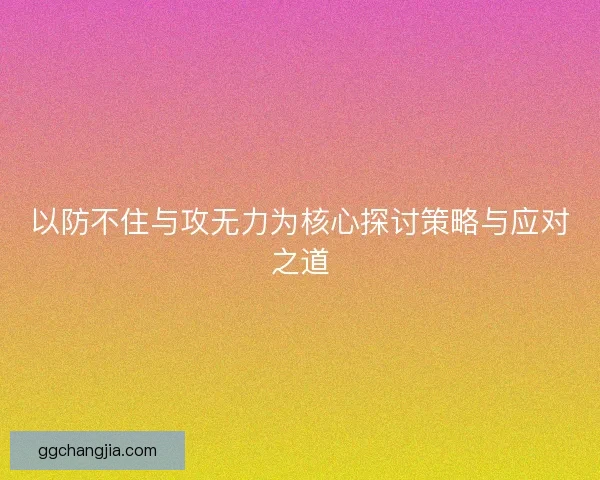 以防不住与攻无力为核心探讨策略与应对之道 以防不住与攻无力为核心探讨策略与应对之道