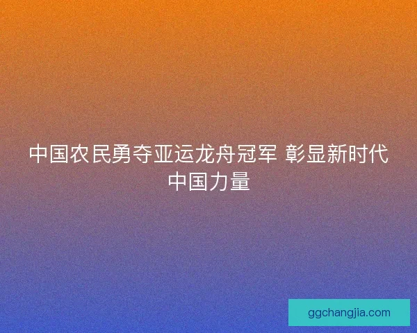 中国农民勇夺亚运龙舟冠军 彰显新时代中国力量