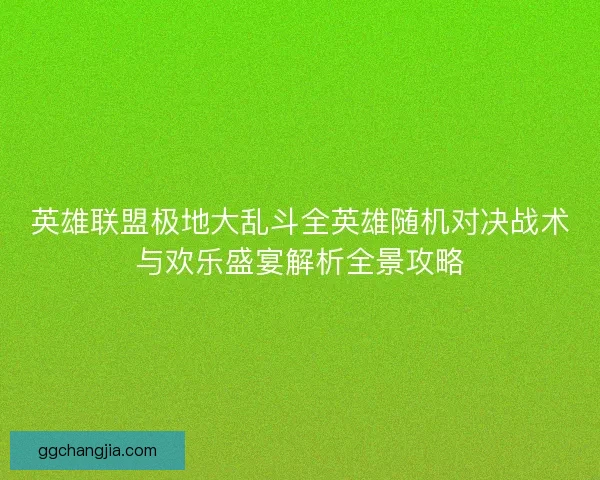 英雄联盟极地大乱斗全英雄随机对决战术与欢乐盛宴解析全景攻略 英雄联盟极地大乱斗全英雄随机对决战术与欢乐盛宴解析全景攻略